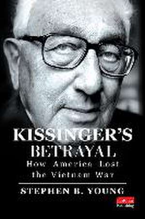 Kissinger's Betrayal: How America Lost the Vietnam War de Stephen B Young