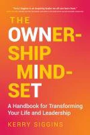 The Ownership Mindset: A Handbook for Transforming Your Life and Leadership de Kerry Siggins