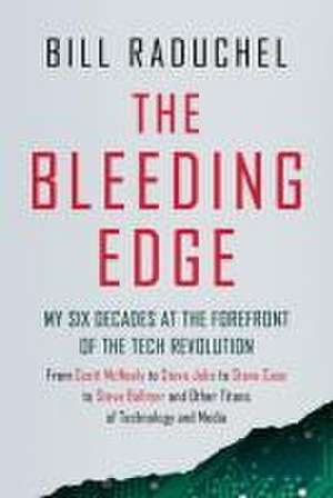 The Bleeding Edge: My Six Decades at the Forefront of the Tech Revolution (from Scott McNealy to Steve Jobs to Steve Case to Steve Ballmer to Steve Ballmer and More Titans of Technology) de Bill Raduchel