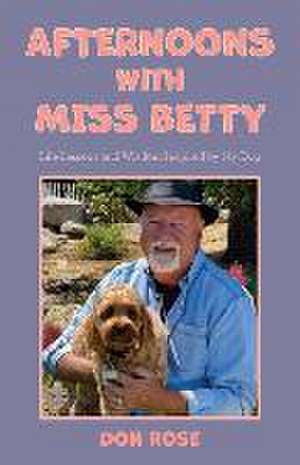 Afternoons with Miss Betty: Life Lessons and Wisdom Inspired by My Dog de Don Rose