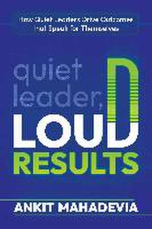 Quiet Leader, Loud Results: How Quiet Leaders Drive Outcomes That Speak for Themselves de Ankit Mahadevia