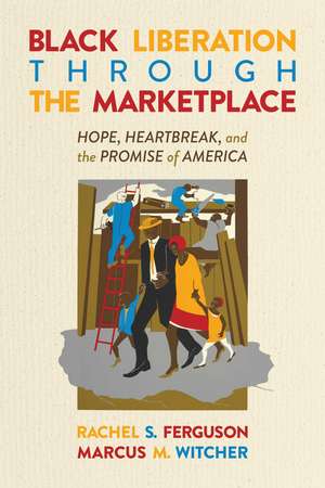 Black Liberation Through the Marketplace: Hope, Heartbreak, and the Promise of America de Rachel S. Ferguson