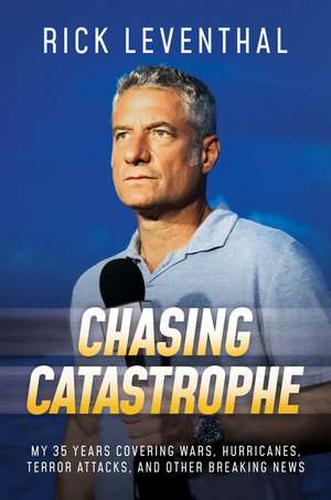 Chasing Catastrophe: My 35 Years Covering Wars, Hurricanes, Terror Attacks, and Other Breaking News de Rick Leventhal