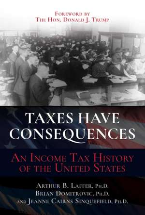 Taxes Have Consequences: An Income Tax History of the United States de Arthur B. Laffer