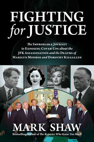 Fighting for Justice: The Improbable Journey to Exposing Cover-Ups about the JFK Assassination and the Deaths of Marilyn Monroe and Dorothy Kilgallen de Mark Shaw