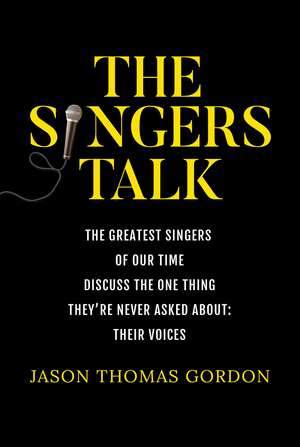 The Singers Talk: The Greatest Singers of Our Time Discuss the One Thing They're Never Asked About: Their Voices de Jason Thomas Gordon