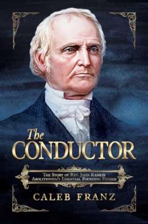 The Conductor: The Story of Rev. John Rankin, Abolitionism's Essential Founding Father de Caleb Franz