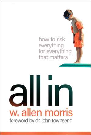 All In: How to Risk Everything for Everything that Matters de W. Allen Morris