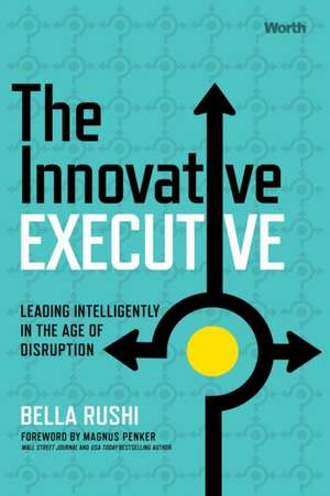 The Innovative Executive: Leading Intelligently in the Age of Disruption de Bella Rushi