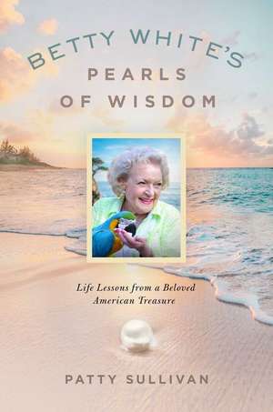 Betty White's Pearls of Wisdom: Life Lessons from a Beloved American Treasure de Patty Sullivan