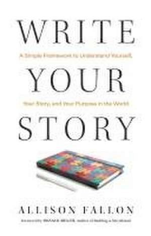 Write Your Story: A Simple Framework to Understand Yourself, Your Story, and Your Purpose in the World de Allison Fallon