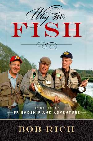 Why We Fish: Stories of Friendship and Adventure de Bob Rich