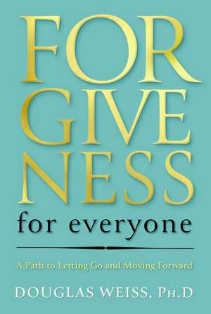 Forgiveness for Everyone: A Path to Letting Go and Moving Forward de Douglas Weiss