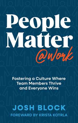 People Matter at Work: Fostering a Culture Where Team Members Thrive and Everyone Wins de Josh Block