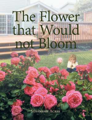 The Flower that Would not Bloom de Susannah Acres