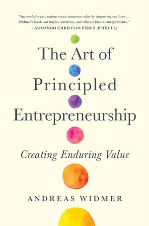 The Art of Principled Entrepreneurship: Creating Enduring Value de Andreas Widmer