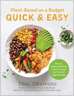 Plant-Based on a Budget Quick & Easy: 100 Fast, Healthy, Meal-Prep, Freezer-Friendly, and One-Pot Vegan Recipes de Toni Okamoto