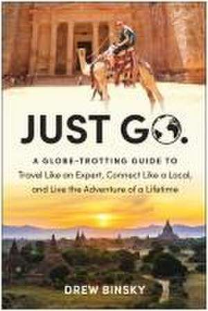 Just Go: A Globe-Trotting Guide to Travel Like an Expert, Connect Like a Local, and Live the Adventure of a Lifetime de Drew Binsky