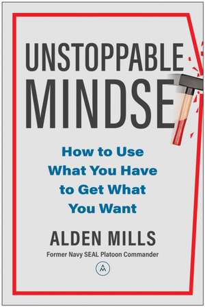 Unstoppable Mindset: How to Use What You Have to Get What You Want de Alden Mills