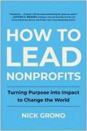 How to Lead Nonprofits: Turning Purpose into Impact to Change the World de Nick Grono