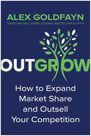 Outgrow: How to Expand Market Share and Outsell Your Competition de Alex Goldfayn