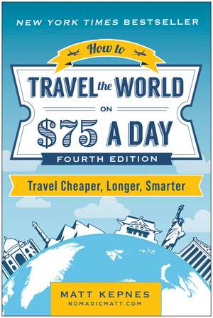 How to Travel the World on $75 a Day: Travel Cheaper, Longer, Smarter de Matt Kepnes