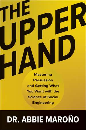 The Upper Hand: Mastering Persuasion and Getting What You Want with the Science of Social Engineering de Abbie Marono