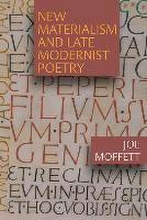 New Materialism and Late Modernist Poetry de Joe Moffett