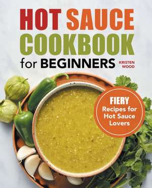 Hot Sauce Cookbook for Beginners de Kristen Wood