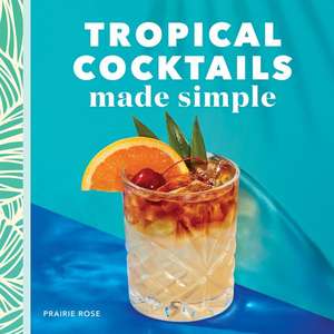 Tropical Cocktails Made Simple de Prairie Rose