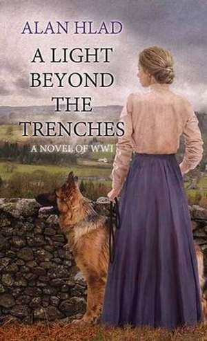 A Light Beyond the Trenches: A Novel of Wwi de Alan Hlad