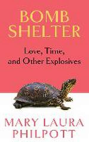 Bomb Shelter: Love, Time, and Other Explosives de Mary Laura Philpott