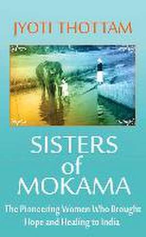 Sisters of Mokama: The Pioneering Women Who Brought Hope and Healing to India de Jyoti Thottam