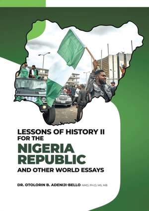 LESSONS OF HISTORY II FOR THE NIGERIA REPUBLIC AND OTHER WORLD ESSAYS de Otolorin B Adeniji-Bello