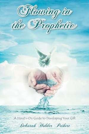 Flowing in the Prophetic de Deborah Holder Peikert