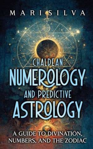 Chaldean Numerology and Predictive Astrology de Mari Silva