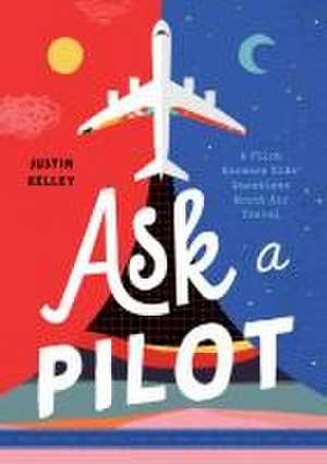 Ask a Pilot: A Pilot Answers Kids' Top Questions About Flying de Justin Kelley