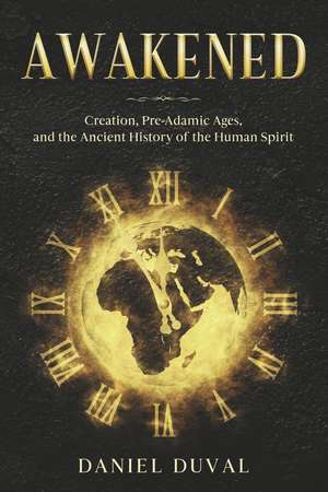 Awakened: Creation, Pre-Adamic Ages, and the Ancient History of the Human Spirit de Daniel Duval