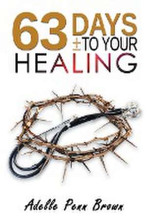 63 Days +/- to Your Healing and Miracle de Adelle Penn-Brown