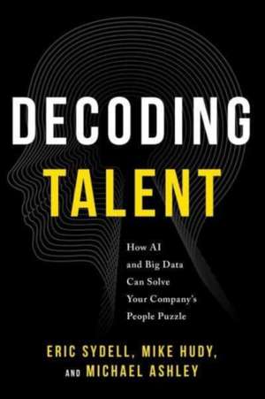 Decoding Talent: How AI and Big Data Can Solve Your Company's People Puzzle de Eric Sydell