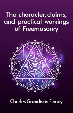 The Character, Claims and Practical Workings of Freemasonry de Tbd