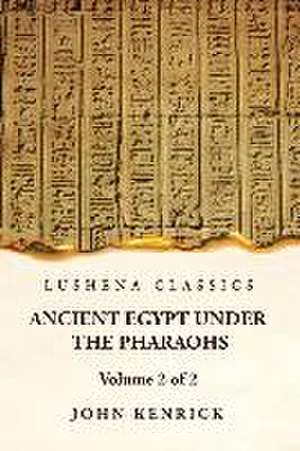 Ancient Egypt Under the Pharaohs Volume 2 of 2 de John Kenrick