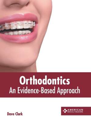 Orthodontics: An Evidence-Based Approach de Dave Clark