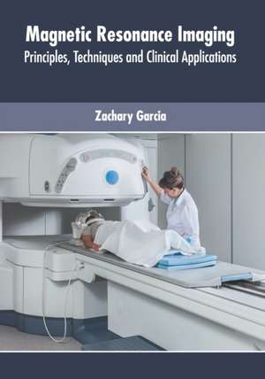 Magnetic Resonance Imaging: Principles, Techniques and Clinical Applications de Zachary Garcia