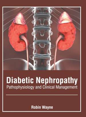 Diabetic Nephropathy: Pathophysiology and Clinical Management de Robin Wayne