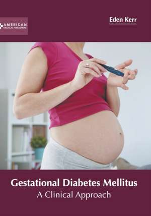 Gestational Diabetes Mellitus: A Clinical Approach de Eden Kerr