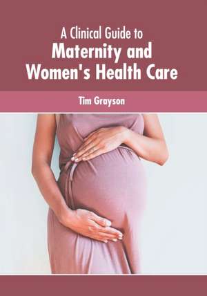 A Clinical Guide to Maternity and Women's Health Care de Tim Grayson