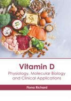 Vitamin D: Physiology, Molecular Biology and Clinical Applications de Fiona Richard