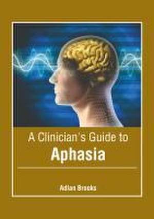 A Clinician's Guide to Aphasia de Adlan Brooks