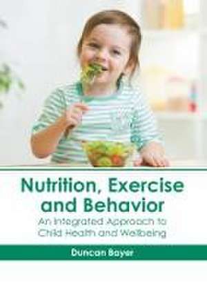 Nutrition, Exercise and Behavior: An Integrated Approach to Child Health and Wellbeing de Duncan Bayer